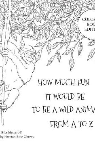 Cover of How Much Fun It Would Be To Be A Wild Animal From A To Z