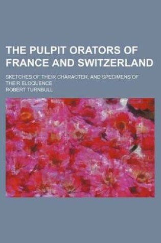 Cover of The Pulpit Orators of France and Switzerland; Sketches of Their Character, and Specimens of Their Eloquence