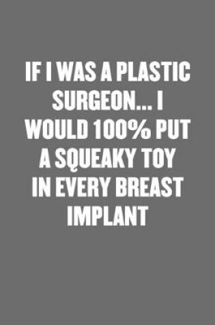 Cover of If I Was a Plastic Surgeon... I Would 100% Put a Squeaky Toy in Every Breast Implant