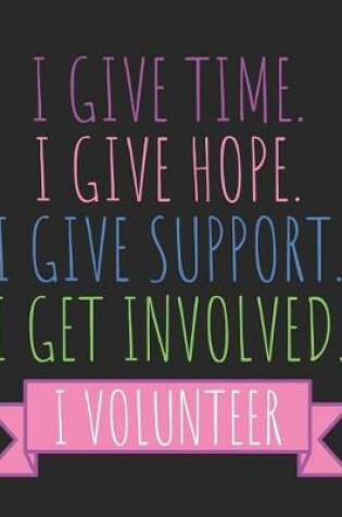 Cover of I Give Time I Give Hope I Give Support I Get Involved I Volunteer