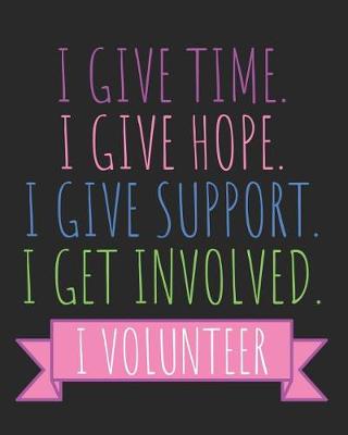 Book cover for I Give Time I Give Hope I Give Support I Get Involved I Volunteer