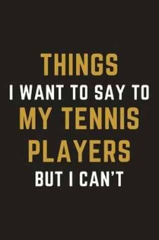 Cover of Things I Want To Say To My Tennis Players But I Can't