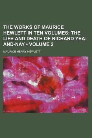 Cover of The Works of Maurice Hewlett in Ten Volumes (Volume 2); The Life and Death of Richard Yea-And-Nay