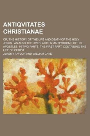 Cover of Antiqvitates Christianae; Or, the History of the Life and Death of the Holy Jesus