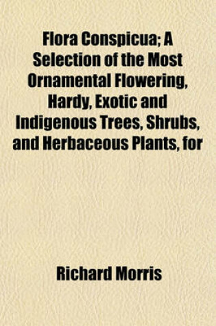 Cover of Flora Conspicua; A Selection of the Most Ornamental Flowering, Hardy, Exotic and Indigenous Trees, Shrubs, and Herbaceous Plants, for