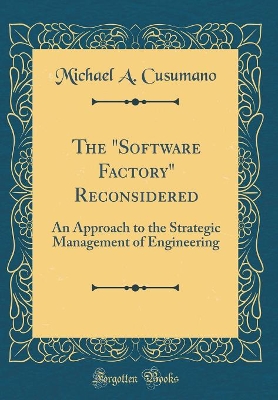 Book cover for The "Software Factory" Reconsidered: An Approach to the Strategic Management of Engineering (Classic Reprint)