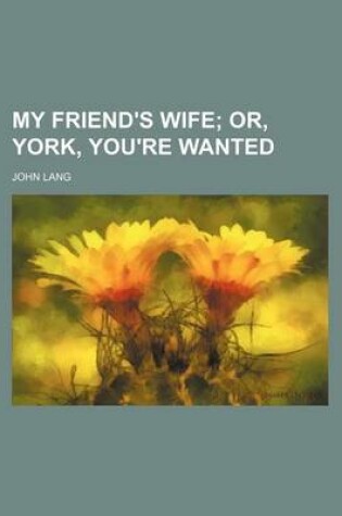 Cover of My Friend's Wife; Or, York, You're Wanted