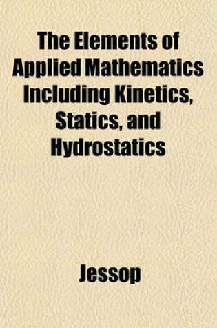 Cover of The Elements of Applied Mathematics Including Kinetics, Statics, and Hydrostatics