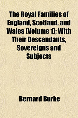 Book cover for The Royal Families of England, Scotland, and Wales (Volume 1); With Their Descendants, Sovereigns and Subjects