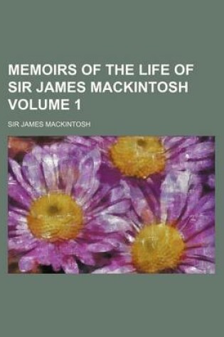 Cover of Memoirs of the Life of Sir James Mackintosh Volume 1