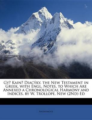 Book cover for GyI Kaina" Diacuky. the New Testament in Greek, with Engl. Notes, to Which Are Annexed a Chronological Harmony and Indices, by W. Trollope. New (2Nd) Ed