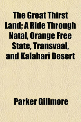 Cover of The Great Thirst Land; A Ride Through Natal, Orange Free State, Transvaal, and Kalahari Desert