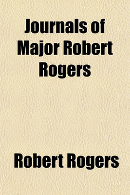 Book cover for Journals of Major Robert Rogers; Containing an Account of the Several Excursions He Made Under the Generals Who Commanded Upon the Continent of North