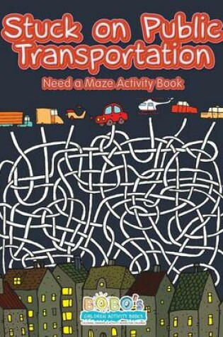 Cover of Stuck on Public Transportation, Need a Maze Activity Book