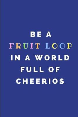 Book cover for Be a Fruit Loop in a World Full of Cheerios
