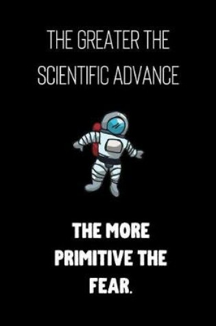 Cover of The greater the scientific advance the more primitive the fear