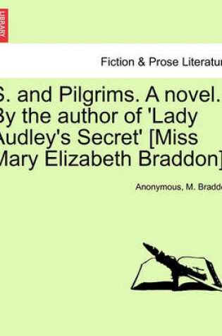 Cover of S. and Pilgrims. a Novel. by the Author of 'Lady Audley's Secret' [Miss Mary Elizabeth Braddon].