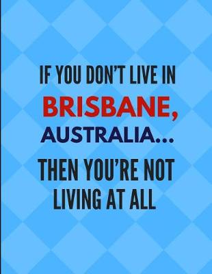 Book cover for If You Don't Live in Brisbane, Australia ... Then You're Not Living at All