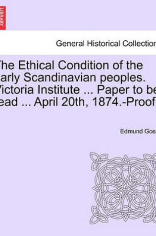 Cover of The Ethical Condition of the Early Scandinavian Peoples. Victoria Institute ... Paper to Be Read ... April 20th, 1874.-Proof.]