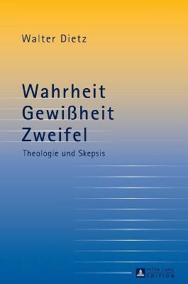 Book cover for Wahrheit - Gewissheit - Zweifel; Theologie und Skepsis- Studien zur theologischen Auseinandersetzung mit der philosophischen Skepsis