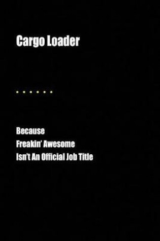 Cover of Cargo Loader Because Freakin' Awesome Isn't an Official Job Title