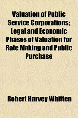 Cover of Valuation of Public Service Corporations; Legal and Economic Phases of Valuation for Rate Making and Public Purchase