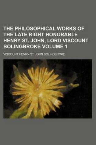 Cover of The Philosophical Works of the Late Right Honorable Henry St. John, Lord Viscount Bolingbroke Volume 1