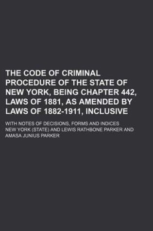 Cover of The Code of Criminal Procedure of the State of New York, Being Chapter 442, Laws of 1881, as Amended by Laws of 1882-1911, Inclusive; With Notes of de