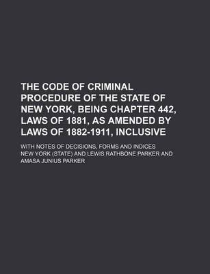 Book cover for The Code of Criminal Procedure of the State of New York, Being Chapter 442, Laws of 1881, as Amended by Laws of 1882-1911, Inclusive; With Notes of de