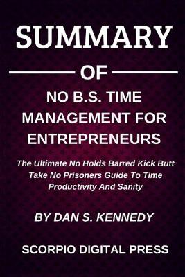 Book cover for Summary Of Nо B.S. Tіmе Mаnаgеmеnt Fоr Entrерrеnеurѕ The Ultimate No Holds Barred Kick Butt Take No Prisoners Guide To Time Productivity And Sanity By Dan S. Kennedy