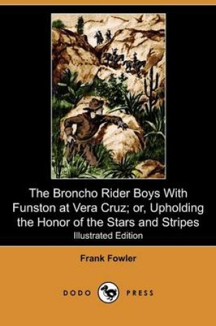 Cover of The Broncho Rider Boys with Funston at Vera Cruz; Or, Upholding the Honor of the Stars and Stripes(Dodo Press)