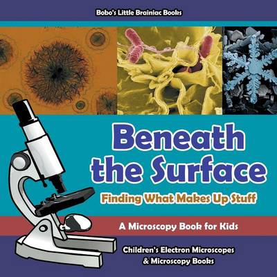 Book cover for Beneath the Surface - Finding What Makes Up Stuff - A Microscopy Book for Kids - Children's Electron Microscopes & Microscopy Books