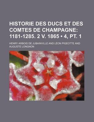 Book cover for Historie Des Ducs Et Des Comtes de Champagne (4, PT. 1); 1181-1285. 2 V. 1865