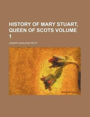 Book cover for History of Mary Stuart, Queen of Scots Volume 1