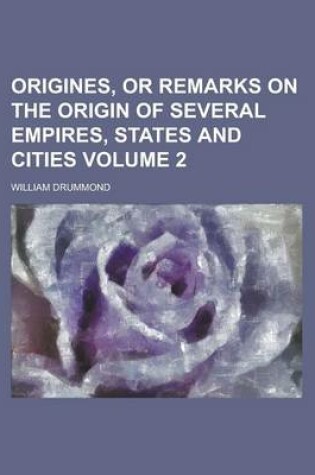 Cover of Origines, or Remarks on the Origin of Several Empires, States and Cities Volume 2