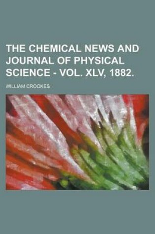 Cover of The Chemical News and Journal of Physical Science - Vol. XLV, 1882