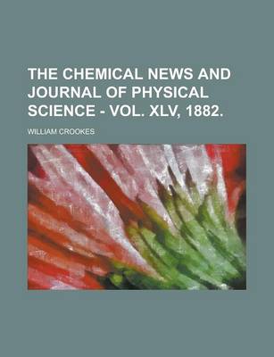 Book cover for The Chemical News and Journal of Physical Science - Vol. XLV, 1882