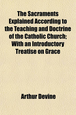 Book cover for The Sacraments Explained According to the Teaching and Doctrine of the Catholic Church; With an Introductory Treatise on Grace