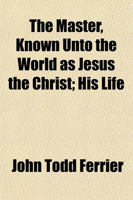 Book cover for The Master, Known Unto the World as Jesus the Christ; His Life