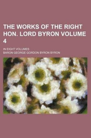 Cover of The Works of the Right Hon. Lord Byron Volume 4; In Eight Volumes