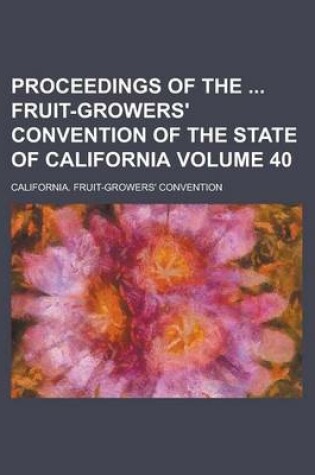 Cover of Proceedings of the Fruit-Growers' Convention of the State of California Volume 40