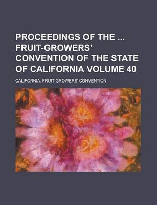 Book cover for Proceedings of the Fruit-Growers' Convention of the State of California Volume 40