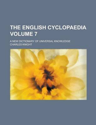 Book cover for The English Cyclopaedia; A New Dictionary of Universal Knowledge Volume 7