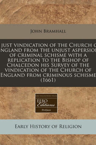 Cover of A Just Vindication of the Church of England from the Unjust Aspersion of Criminal Schisme with a Replication to the Bishop of Chalcedon His Survey of the Vindication of the Church of England from Criminous Schisme (1661)