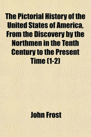 Cover of The Pictorial History of the United States of America, from the Discovery by the Northmen in the Tenth Century to the Present Time (1-2)