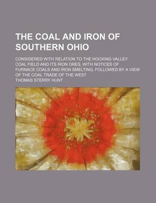 Book cover for The Coal and Iron of Southern Ohio; Considered with Relation to the Hocking Valley Coal Field and Its Iron Ores, with Notices of Furnace Coals and Iron Smelting, Followed by a View of the Coal Trade of the West