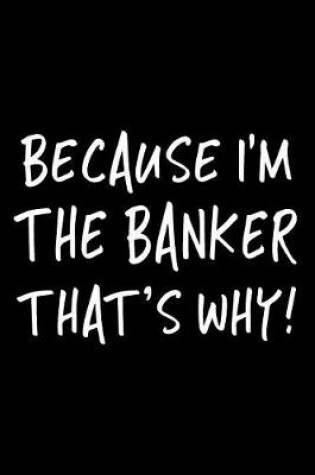 Cover of Because I'm the Banker That's Why!