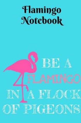 Cover of Be a Flamingo in a Flock of Pigeons Notebook - Wide Ruled