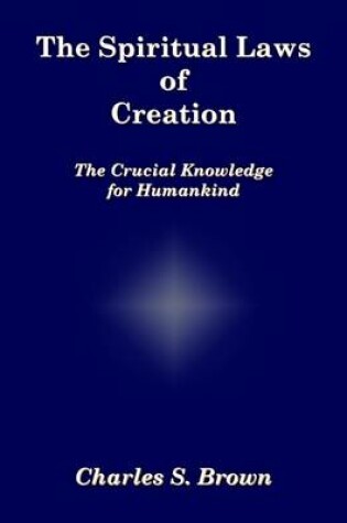 Cover of The Spiritual Laws of Creation: The Crucial Knowledge for Humankind