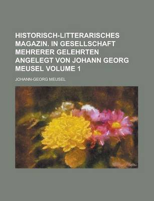 Book cover for Historisch-Litterarisches Magazin. in Gesellschaft Mehrerer Gelehrten Angelegt Von Johann Georg Meusel Volume 1